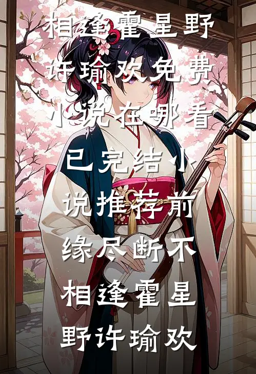 前缘尽断不相逢(霍星野许瑜欢)免费小说在哪看_已完结小说推荐前缘尽断不相逢(霍星野许瑜欢)