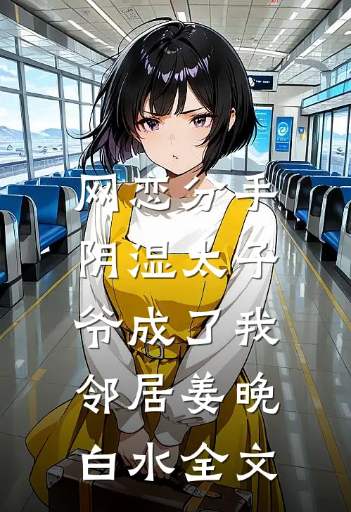 网恋分手，阴湿太子爷成了我邻居姜晚白水全文