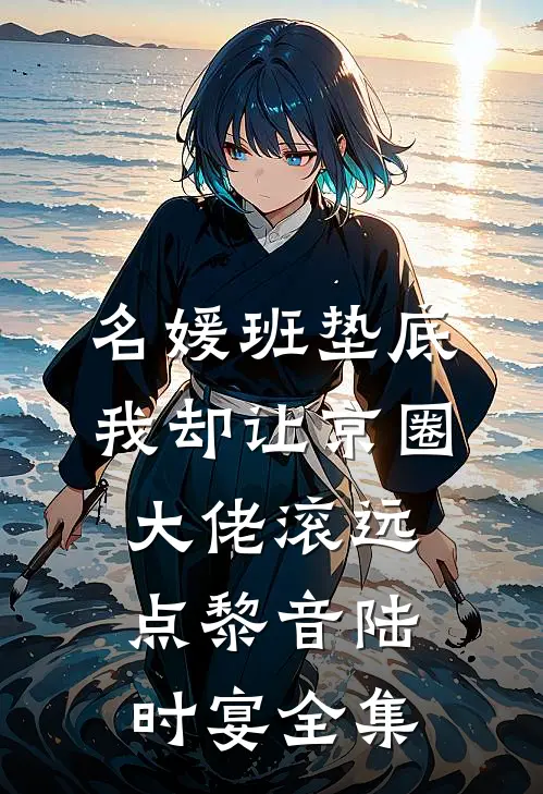 名媛班垫底，我却让京圈大佬滚远点黎音陆时宴全集