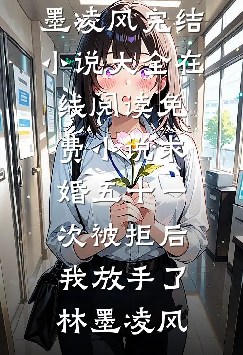 求婚五十一次被拒后，我放手了林墨凌风完结小说大全_在线阅读免费小说求婚五十一次被拒后，我放手了(林墨凌风)