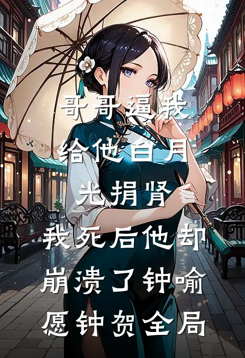 哥哥逼我给他白月光捐肾，我死后他却崩溃了钟喻愿钟贺全局
