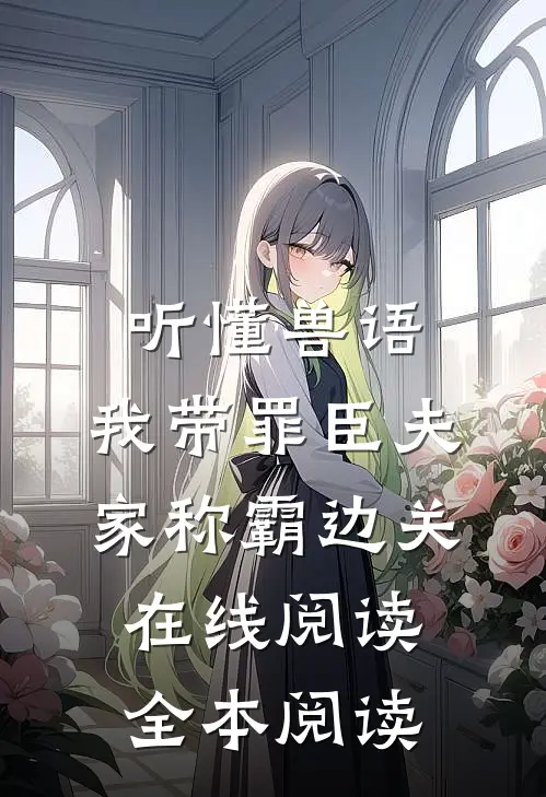听懂兽语，我带罪臣夫家称霸边关在线阅读全本阅读