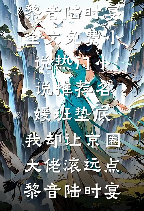 名媛班垫底，我却让京圈大佬滚远点(黎音陆时宴)全文免费小说_热门小说推荐名媛班垫底，我却让京圈大佬滚远点黎音陆时宴