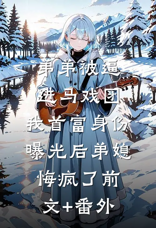 弟弟被逼进马戏团，我首富身份曝光后弟媳悔疯了前文+番外