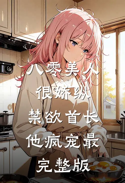八零美人很娇纵，禁欲首长他疯宠最完整版