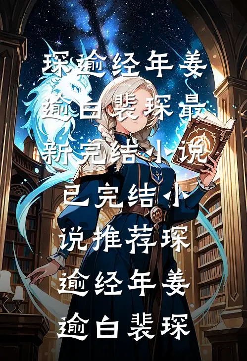 琛逾经年姜逾白裴琛最新完结小说_已完结小说推荐琛逾经年姜逾白裴琛