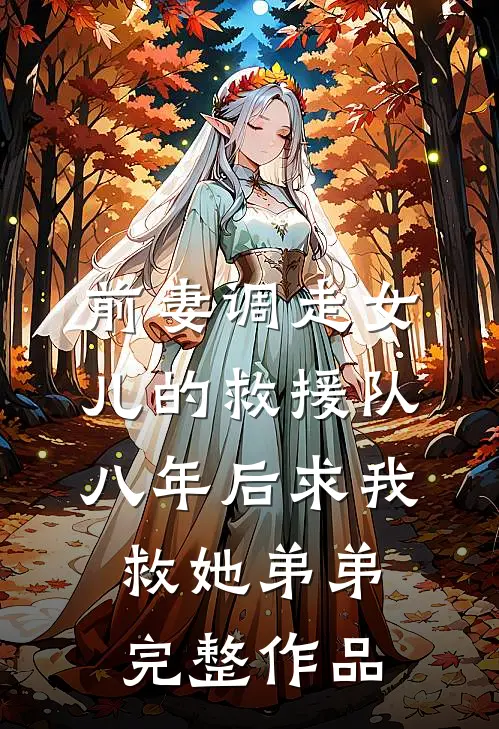 前妻调走女儿的救援队，八年后求我救她弟弟完整作品