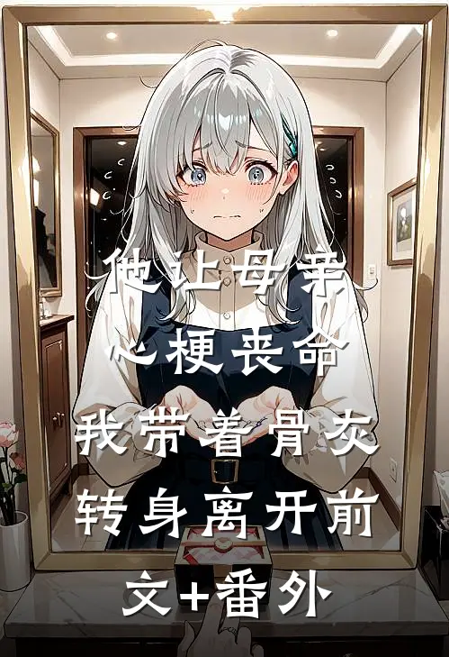 他让母亲心梗丧命，我带着骨灰转身离开前文+番外