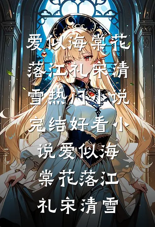 爱似海棠花落(江礼宋清雪)热门小说_完结好看小说爱似海棠花落江礼宋清雪