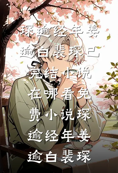 琛逾经年(姜逾白裴琛)已完结小说_在哪看免费小说琛逾经年(姜逾白裴琛)