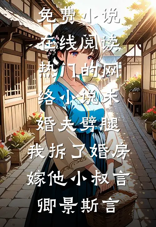未婚夫劈腿，我拆了婚房嫁他小叔(言卿景斯言)免费小说在线阅读_热门的网络小说未婚夫劈腿，我拆了婚房嫁他小叔(言卿景斯言)