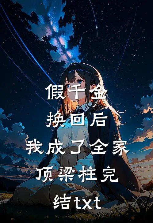 假千金换回后，我成了全家顶梁柱完结txt