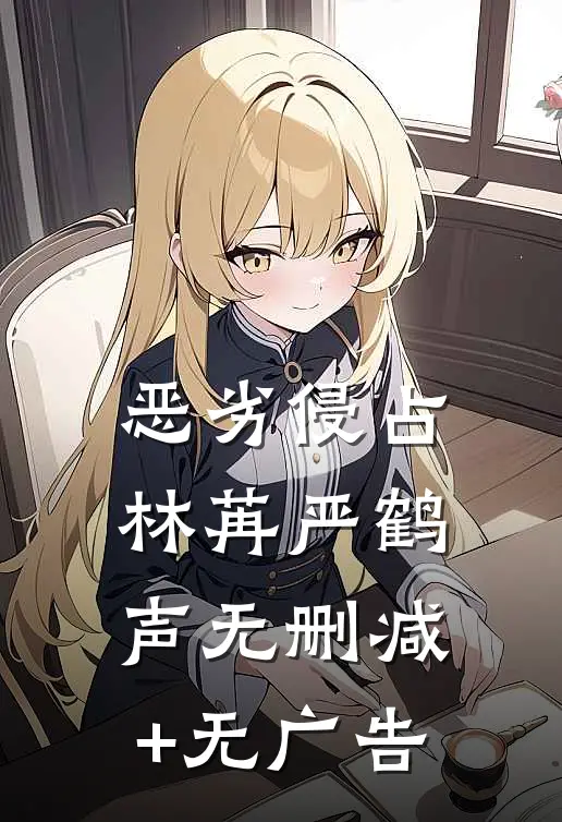 恶劣侵占林苒严鹤声无删减+无广告