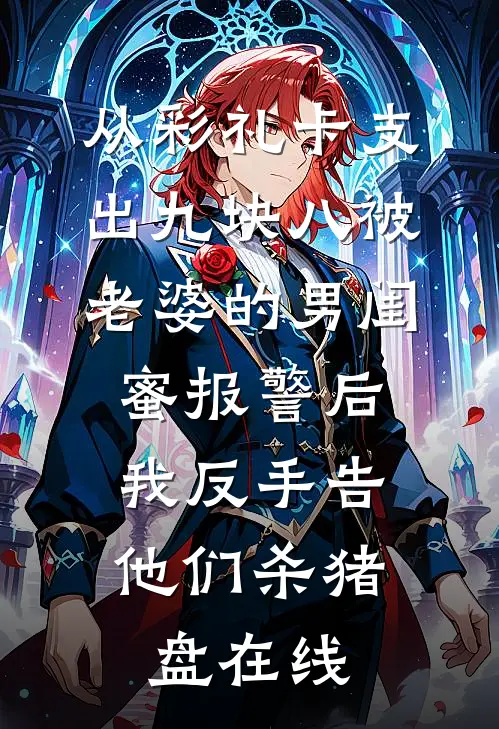 从彩礼卡支出九块八被老婆的男闺蜜报警后，我反手告他们杀猪盘在线
