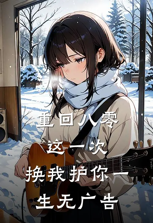 重回八零：这一次，换我护你一生无广告