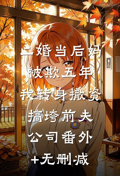 二婚当后妈被欺五年，我转身撤资搞垮前夫公司番外+无删减