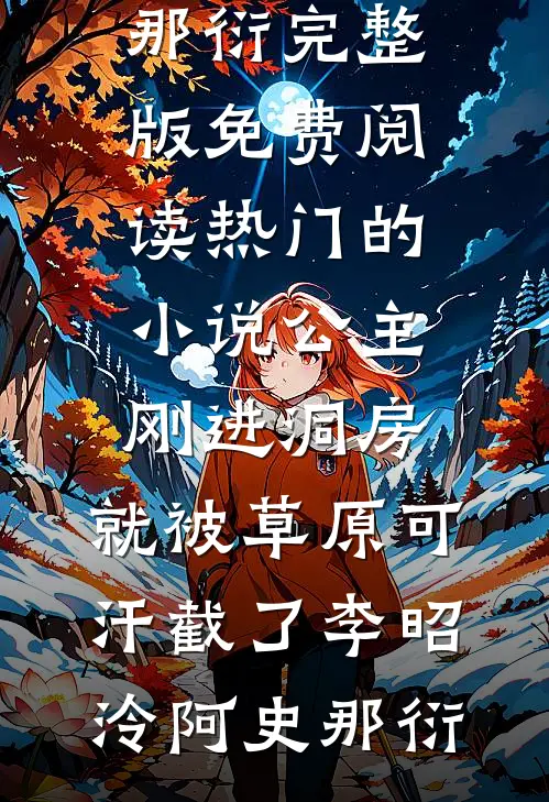 公主刚进洞房，就被草原可汗截了李昭泠阿史那衍完整版免费阅读_热门的小说公主刚进洞房，就被草原可汗截了李昭泠阿史那衍