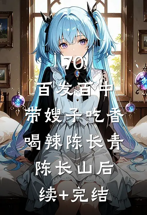70：百发百中，带嫂子吃香喝辣陈长青陈长山后续+完结