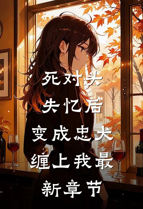 死对头失忆后，变成忠犬缠上我最新章节