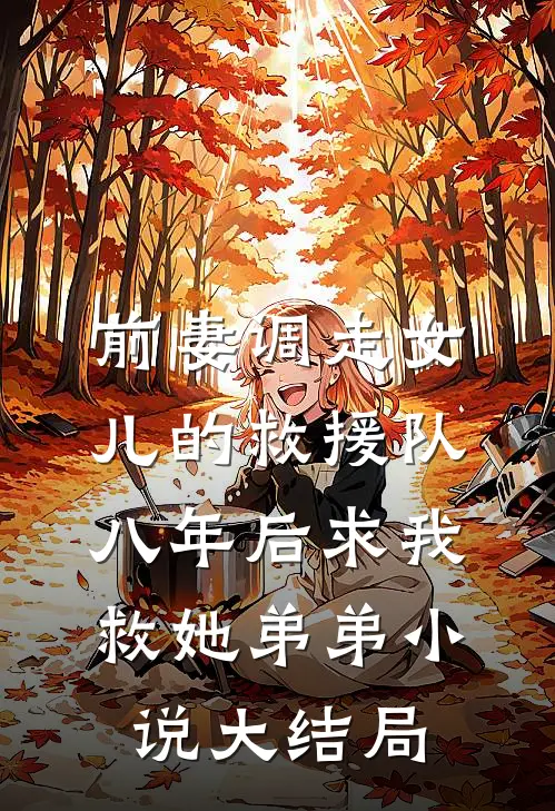 前妻调走女儿的救援队，八年后求我救她弟弟小说大结局