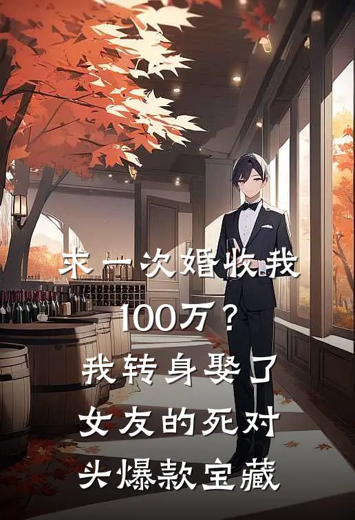 求一次婚收我100万？我转身娶了女友的死对头爆款宝藏