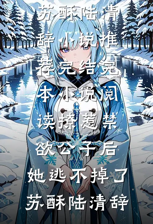 撩惹禁欲公子后，她逃不掉了苏酥陆清辞小说推荐完结_完本小说阅读撩惹禁欲公子后，她逃不掉了苏酥陆清辞