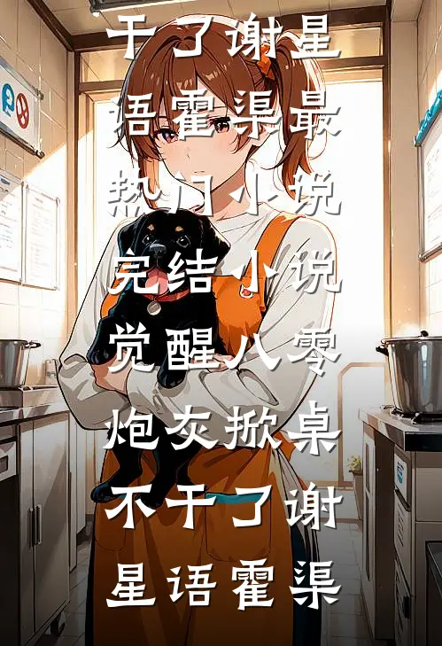 觉醒八零，炮灰掀桌不干了谢星语霍渠最热门小说_完结小说觉醒八零，炮灰掀桌不干了谢星语霍渠