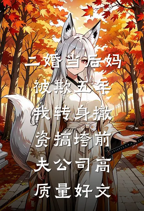 二婚当后妈被欺五年，我转身撤资搞垮前夫公司高质量好文