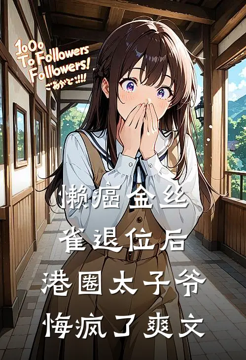 懒癌金丝雀退位后，港圈太子爷悔疯了爽文
