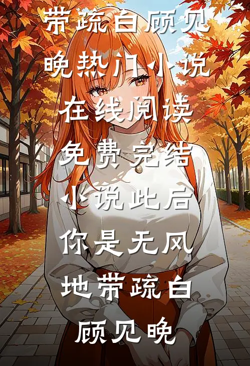 此后，你是无风地带疏白顾见晚热门小说在线阅读_免费完结小说此后，你是无风地带(疏白顾见晚)