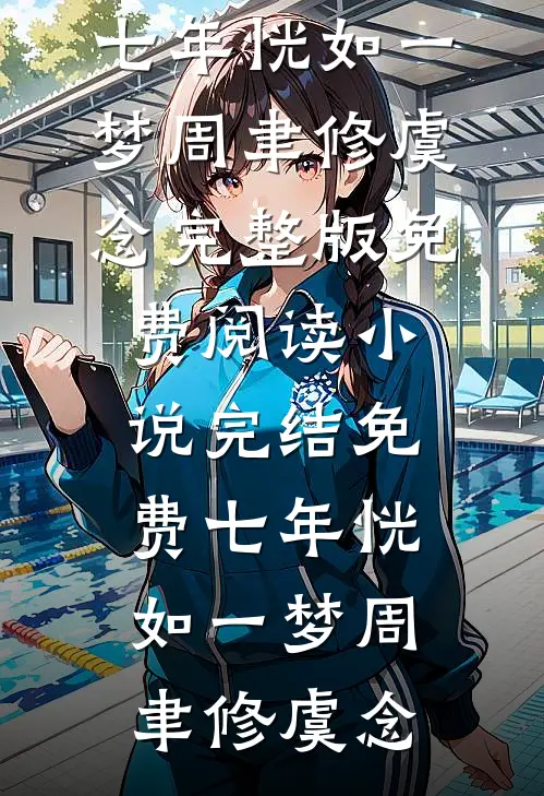 七年恍如一梦周聿修虞念完整版免费阅读_小说完结免费七年恍如一梦(周聿修虞念)