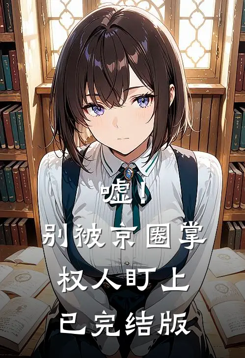 嘘！别被京圈掌权人盯上已完结版