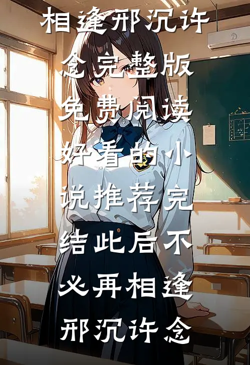 此后不必再相逢(邢沉许念)完整版免费阅读_好看的小说推荐完结此后不必再相逢(邢沉许念)