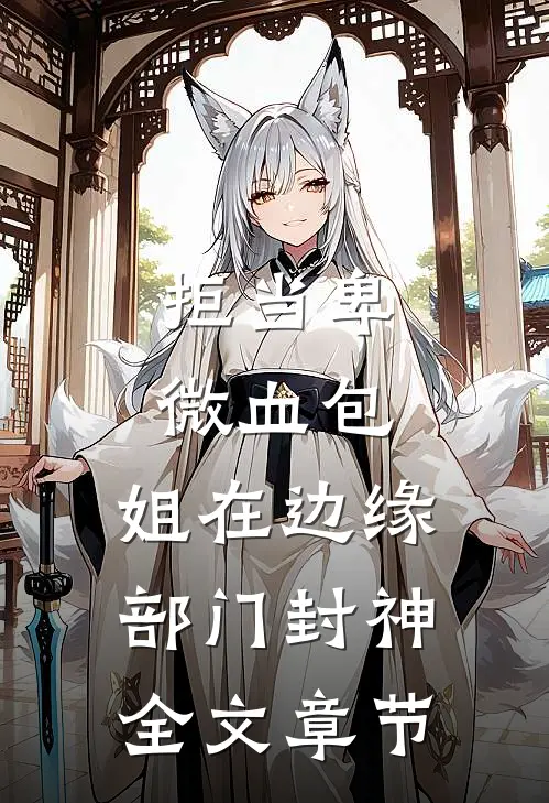 拒当卑微血包，姐在边缘部门封神全文章节