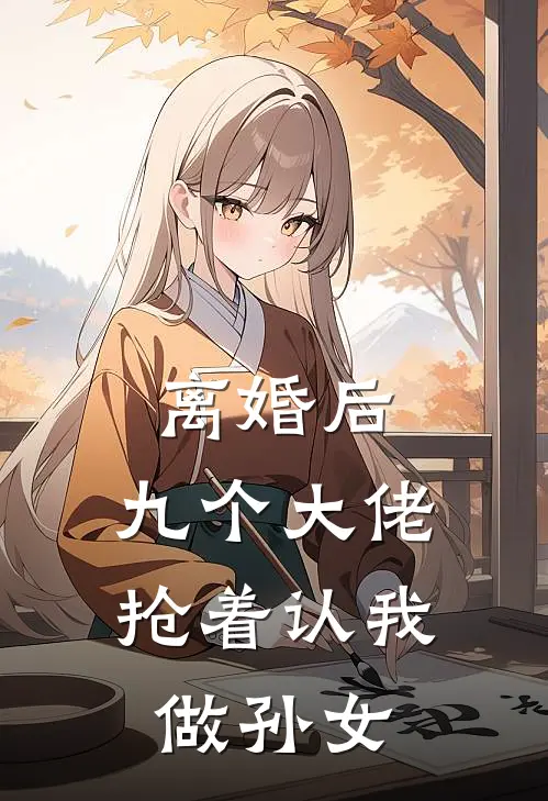 离婚后,九个大佬抢着认我做孙女