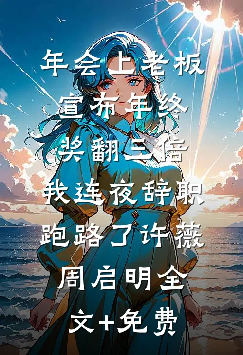 年会上老板宣布年终奖翻三倍，我连夜辞职跑路了许薇周启明全文+免费