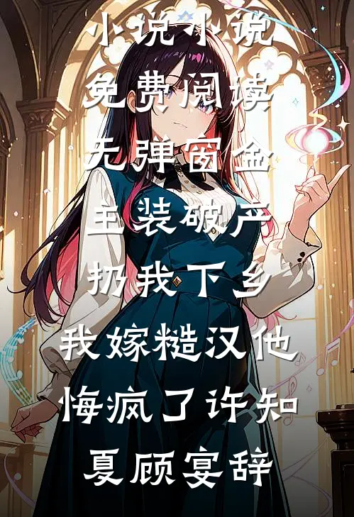 金主装破产扔我下乡，我嫁糙汉他悔疯了(许知夏顾宴辞)完结版免费小说_小说免费阅读无弹窗金主装破产扔我下乡，我嫁糙汉他悔疯了许知夏顾宴辞