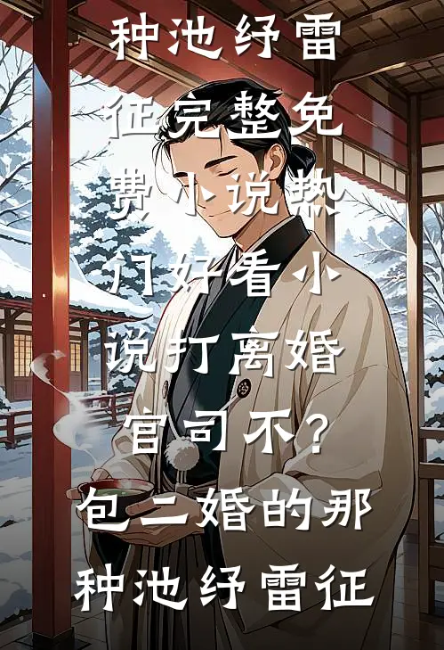 打离婚官司不？包二婚的那种池纾雷征完整免费小说_热门好看小说打离婚官司不？包二婚的那种(池纾雷征)