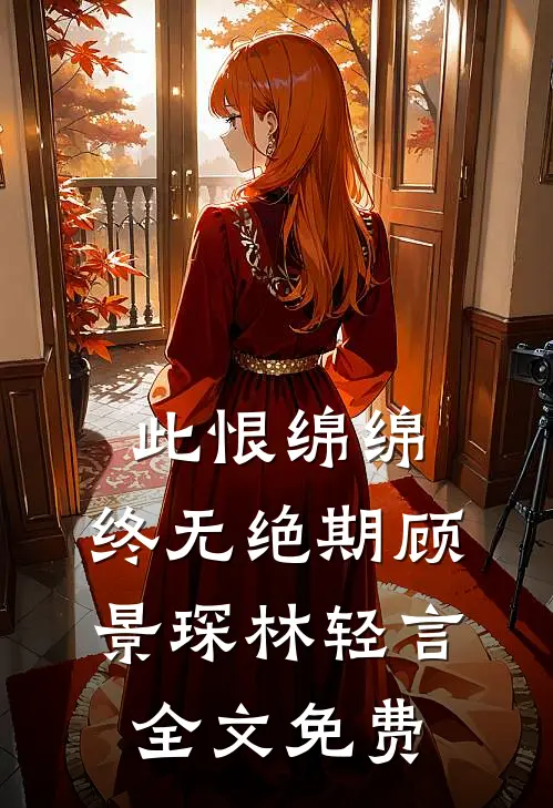 此恨绵绵，终无绝期顾景琛林轻言全文免费