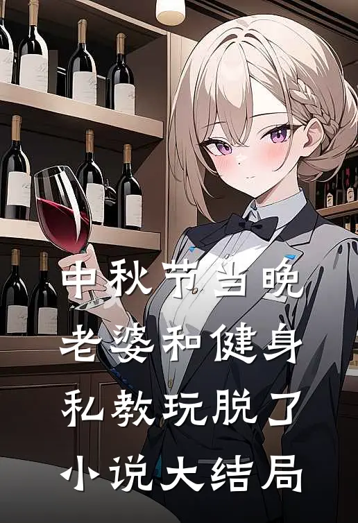 中秋节当晚，老婆和健身私教玩脱了小说大结局