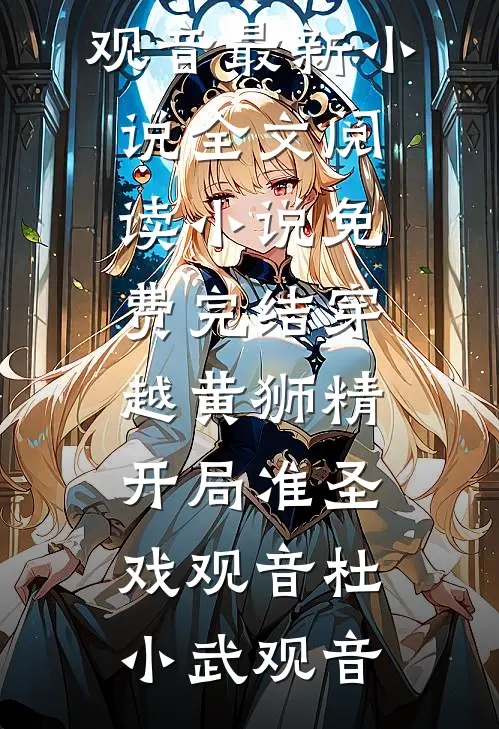 穿越黄狮精，开局准圣戏观音(杜小武观音)最新小说全文阅读_小说免费完结穿越黄狮精，开局准圣戏观音杜小武观音