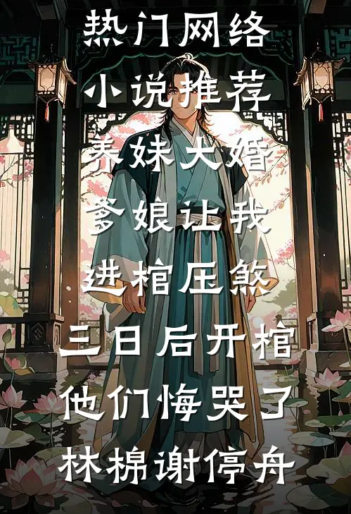 养妹大婚爹娘让我进棺压煞，三日后开棺他们悔哭了(林棉谢停舟)已完结小说推荐_热门网络小说推荐养妹大婚爹娘让我进棺压煞，三日后开棺他们悔哭了林棉谢停舟