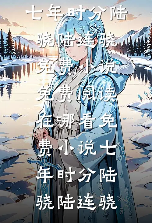 七年时分(陆骁陆连骁)免费小说免费阅读_在哪看免费小说七年时分陆骁陆连骁