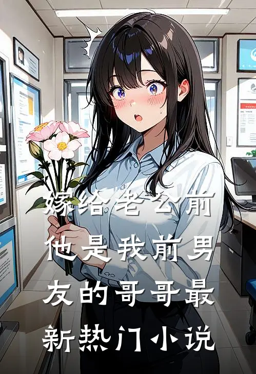 嫁给老公前，他是我前男友的哥哥最新热门小说