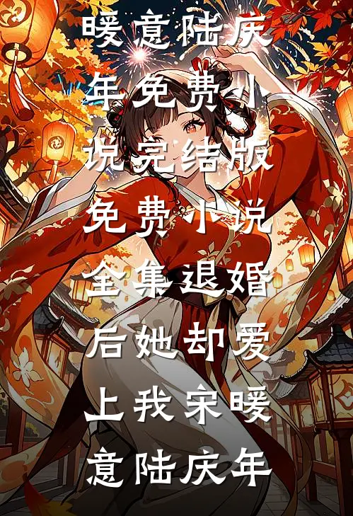 退婚后她却爱上我宋暖意陆庆年免费小说完结版_免费小说全集退婚后她却爱上我(宋暖意陆庆年)