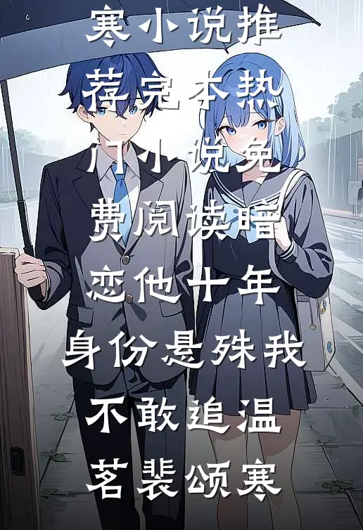 暗恋他十年，身份悬殊我不敢追温茗裴颂寒小说推荐完本_热门小说免费阅读暗恋他十年，身份悬殊我不敢追温茗裴颂寒