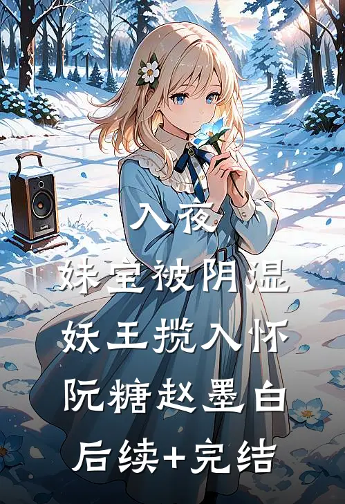 入夜，妹宝被阴湿妖王揽入怀阮糖赵墨白后续+完结