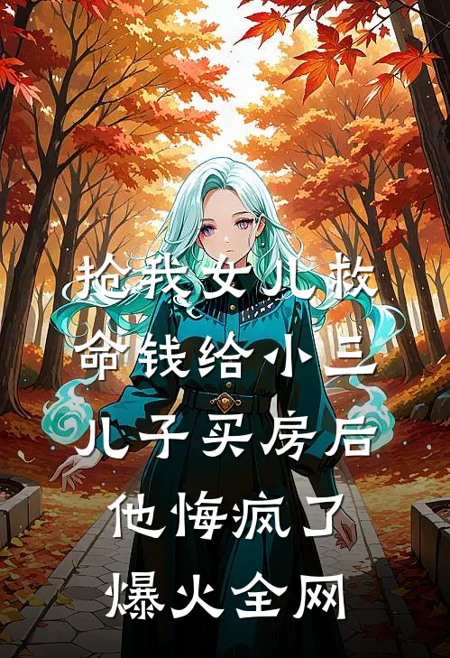 抢我女儿救命钱给小三儿子买房后，他悔疯了爆火全网