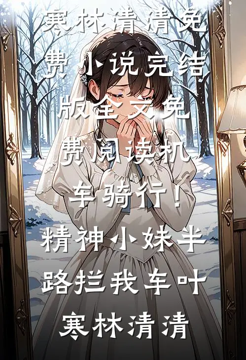 机车骑行！精神小妹半路拦我车(叶寒林清清)免费小说完结版_全文免费阅读机车骑行！精神小妹半路拦我车叶寒林清清