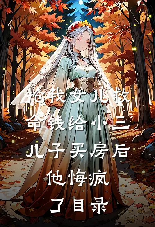 抢我女儿救命钱给小三儿子买房后，他悔疯了目录